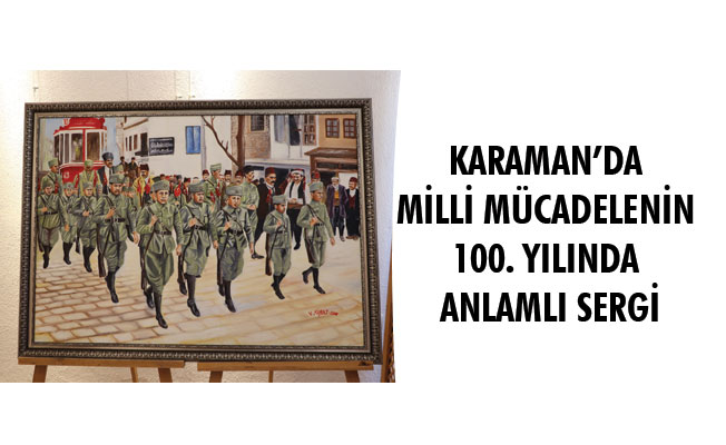 KARAMAN’DA MİLLİ MÜCADELENİN 100. YILINDA ANLAMLI SERGİ