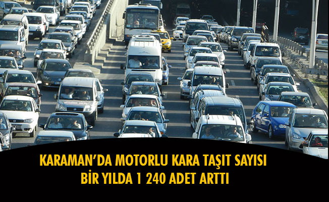 KARAMAN’DA MOTORLU KARA TAŞIT SAYISI BİR YILDA 1 240 ADET ARTTI