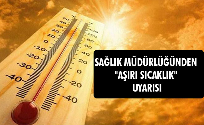 SAĞLIK MÜDÜRLÜĞÜNDEN "AŞIRI SICAKLIK" UYARISI SAĞLIK MÜDÜRLÜĞÜNDEN "AŞIRI SICAKLIK" UYARISI