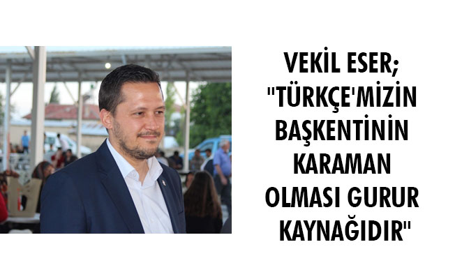 VEKİL ESER; "TÜRKÇE'MİZİN BAŞKENTİNİN KARAMAN OLMASI GURUR KAYNAĞIDIR"