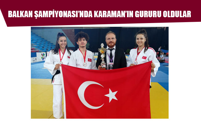 BALKAN ŞAMPİYONASI’NDA KARAMAN’IN GURURU OLDULAR BALKAN ŞAMPİYONASI’NDA KARAMAN’IN GURURU OLDULAR