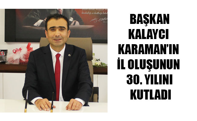 BAŞKANKALAYCI KARAMAN’IN İL OLUŞUNUN 30. YILINI KUTLADI