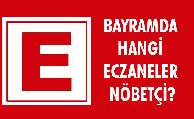 BAYRAMDA HANGİ ECZANELER NÖBETÇİ?