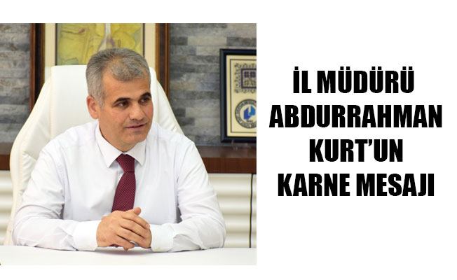 İL MÜDÜRÜ ABDURRAHMAN KURT’UN KARNE MESAJI İL MÜDÜRÜ ABDURRAHMAN KURT’UN KARNE MESAJI