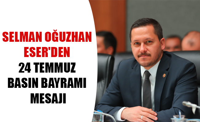 SELMAN OĞUZHAN ESER'DEN 24 TEMMUZ BASIN BAYRAMI MESAJI