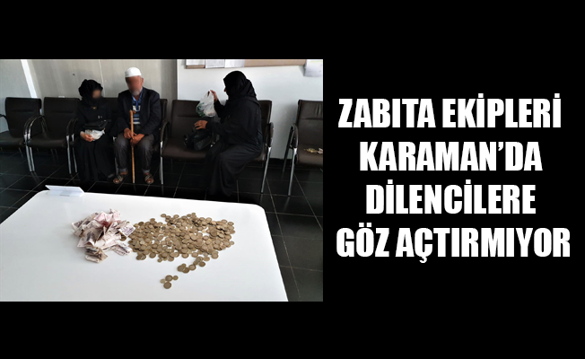 ZABITA EKİPLERİ KARAMAN’DA DİLENCİLERE GÖZ AÇTIRMIYOR