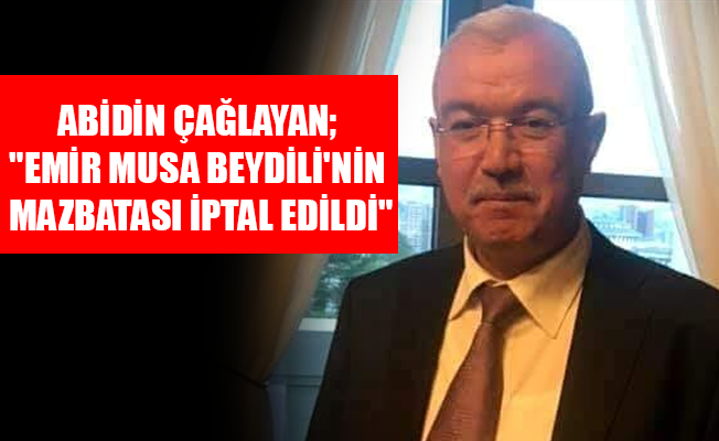 ABİDİN ÇAĞLAYAN; "EMİR MUSA BEYDİLİ'NİN MAZBATASI İPTAL EDİLDİ"