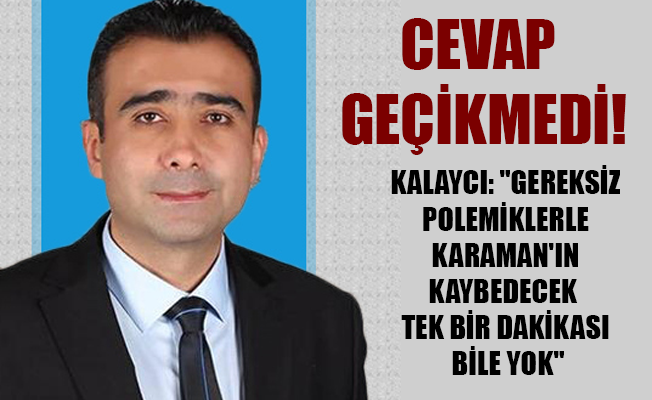 KALAYCI: "GEREKSİZ POLEMİKLERLE KARAMAN'IN KAYBEDECEK TEK BİR DAKİKASI BİLE YOK"