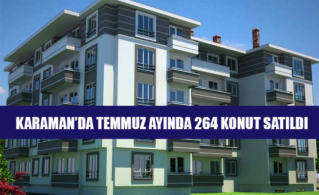 KARAMAN’DA TEMMUZ AYINDA 264 KONUT SATILDI