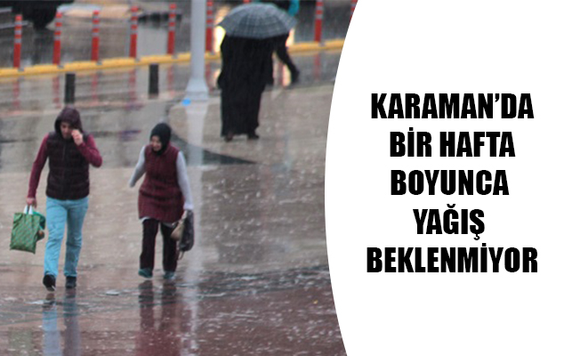 KARAMAN’DA BİR HAFTA BOYUNCA YAĞIŞ BEKLENMİYOR