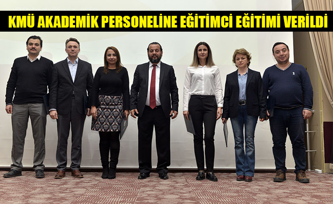 KMÜ AKADEMİK PERSONELİNE EĞİTİMCİ EĞİTİMİ VERİLDİ