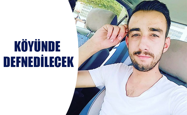 KÖYÜNDE DEFNEDİLECEK!