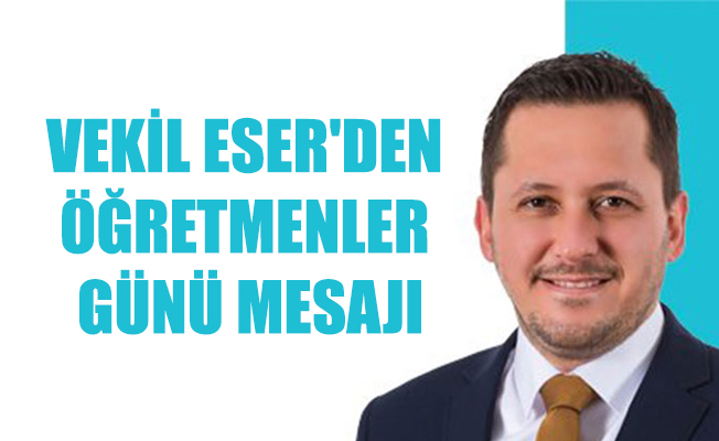 VEKİL ESER'DEN ÖĞRETMENLER GÜNÜ MESAJI