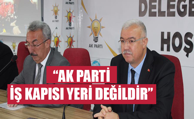 AK PARTİ’Lİ ÇAĞLAYAN; “KİMSE AK PARTİ’Yİ İŞ KAPISI OLARAK GÖRMESİN”