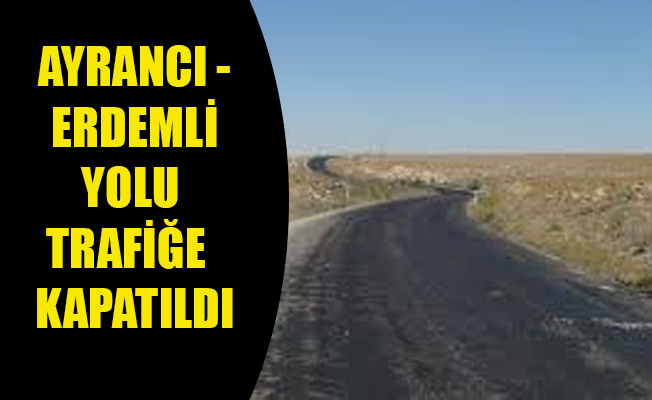 AYRANCI - ERDEMLİ YOLU TRAFİĞE  KAPATILDI