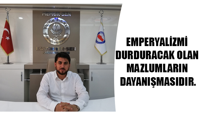 EMPERYALİZMİ DURDURACAK OLAN MAZLUMLARIN DAYANIŞMASIDIR. EMPERYALİZMİ DURDURACAK OLAN MAZLUMLARIN DAYANIŞMASIDIR.