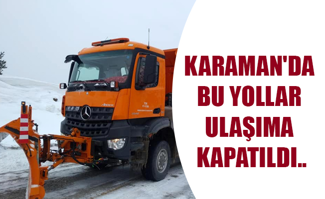 KARAMAN'DA BU YOLLAR ULAŞIMA KAPATILDI..