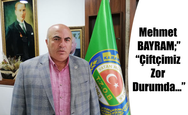 Mehmet BAYRAM;” Çiftçimiz Zor Durumda...”