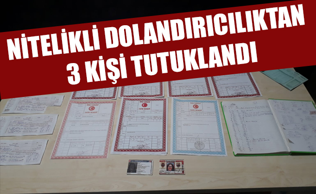 NİTELİKLİ DOLANDIRICILIKTAN 3 KİŞİ TUTUKLANDI