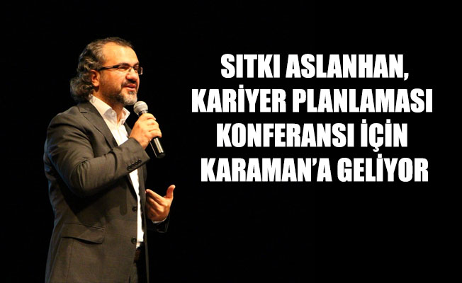 SITKI ASLANHAN,KARİYER PLANLAMASI KONFERANSI İÇİN KARAMAN’A GELİYOR