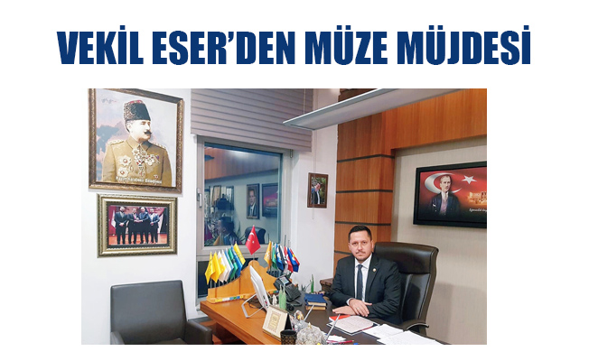 VEKİL ESER’DEN MÜZE MÜJDESİ VEKİL ESER’DEN MÜZE MÜJDESİ