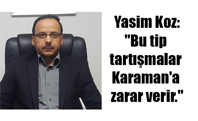 Yasim Koz:"Bu tip tartışmalar Karaman'a zarar verir."