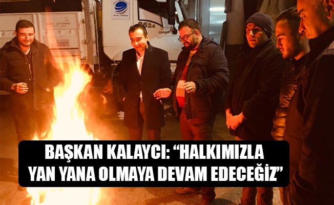 BAŞKAN KALAYCI: “HALKIMIZLA YAN YANA OLMAYA DEVAM EDECEĞİZ”