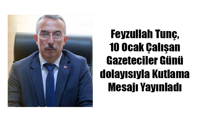 Feyzullah Tunç, 10 Ocak Çalışan Gazeteciler Günü dolayısıyla Kutlama Mesajı Yayınladı