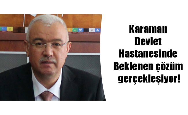 Karaman Devlet Hastanesinde Beklenen çözüm gerçekleşiyor!