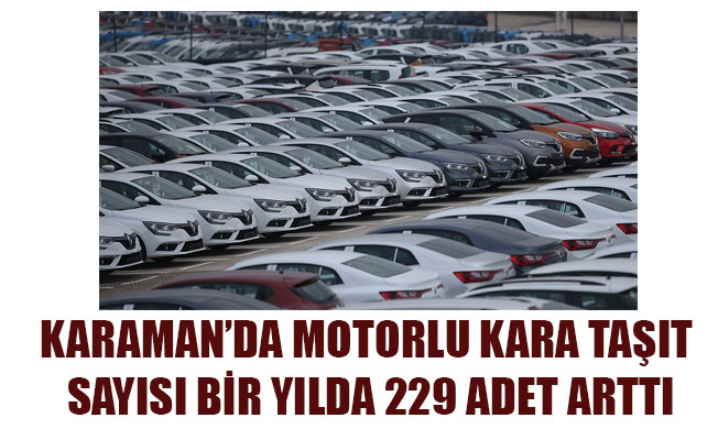 KARAMAN’DA MOTORLU KARA TAŞIT SAYISI BİR YILDA 229 ADET ARTTI