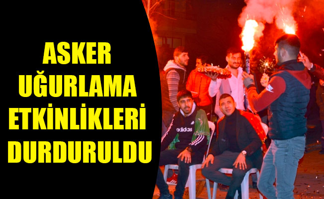 ASKER UĞURLAMA ETKİNLİKLERİ DURDURULDU