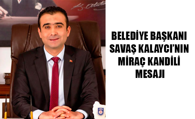 BELEDİYE BAŞKANI SAVAŞ KALAYCI’NIN MİRAÇ KANDİLİ MESAJI