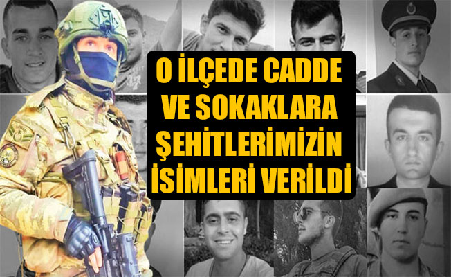 O İLÇEDE CADDE VE SOKAKLARA ŞEHİTLERİMİZİN İSİMLERİ VERİLDİ O İLÇEDE CADDE VE SOKAKLARA ŞEHİTLERİMİZİN İSİMLERİ VERİLDİ