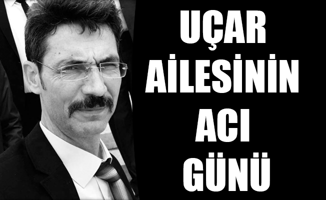 UÇAR AİLESİNİN ACI GÜNÜ