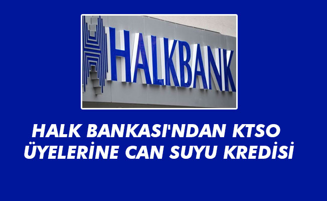 HALK BANKASI'NDAN KTSO ÜYELERİNE CAN SUYU KREDİSİ