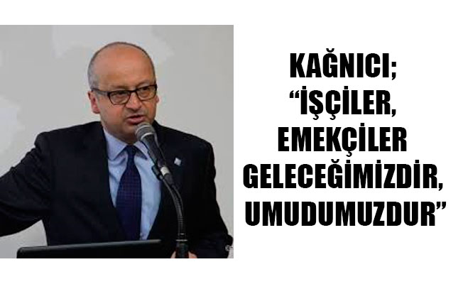 KAĞNICI; “İŞÇİLER, EMEKÇİLER GELECEĞİMİZDİR, UMUDUMUZDUR” KAĞNICI; “İŞÇİLER, EMEKÇİLER GELECEĞİMİZDİR, UMUDUMUZDUR”