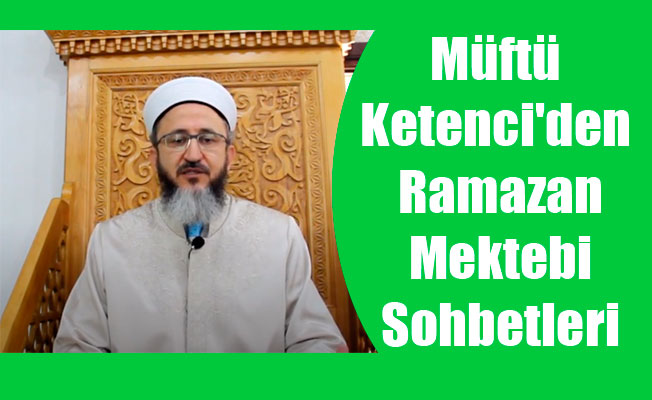 Müftü Ketenci'den Ramazan Mektebi Sohbetleri