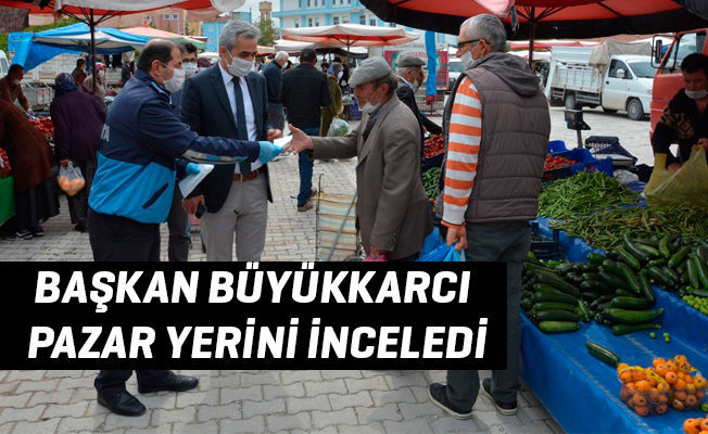 BAŞKAN BÜYÜKKARCI PAZAR YERİNİ İNCELEDİ