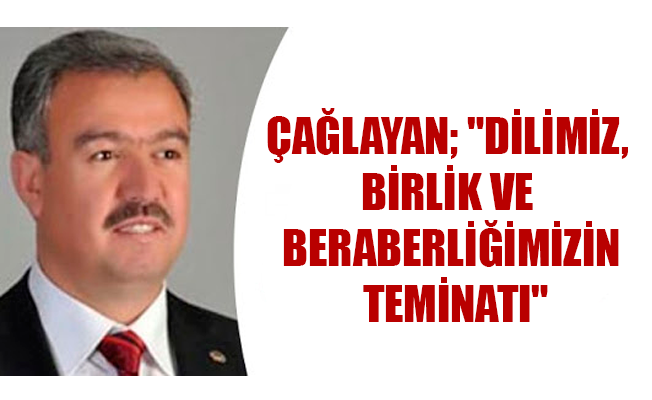 ÇAĞLAYAN; "DİLİMİZ, BİRLİK VE BERABERLİĞİMİZİN TEMİNATI"