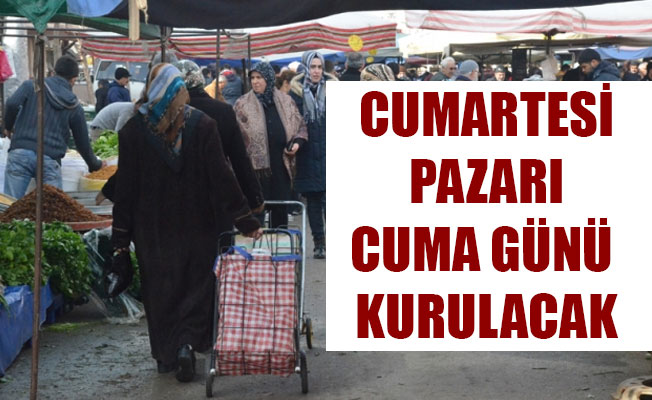 CUMARTESİ PAZARI CUMA GÜNÜ KURULACAK