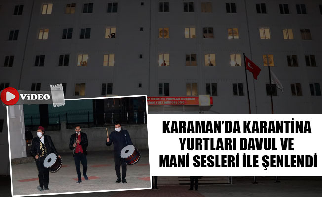 KARAMAN’DA KARANTİNA YURTLARI DAVUL VE MANİ SESLERİ İLE ŞENLENDİ