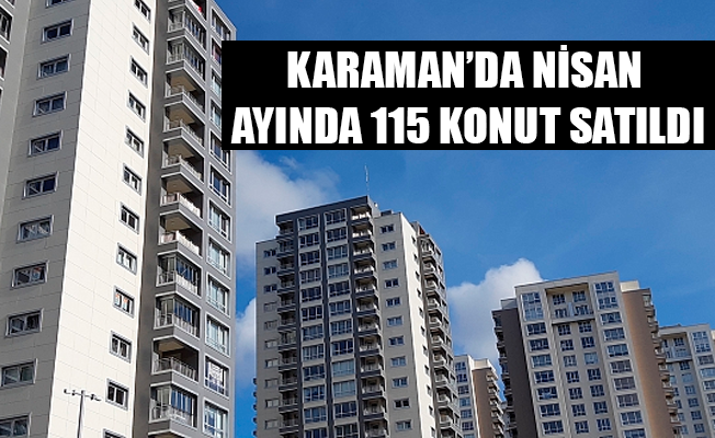 KARAMAN’DA NİSAN AYINDA 115 KONUT SATILDI