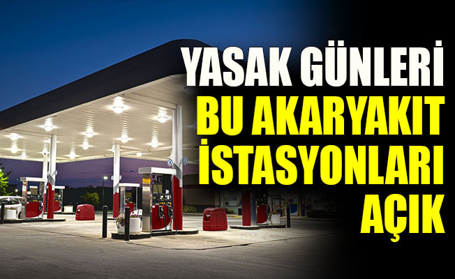 YASAK GÜNLERİ BU AKARYAKIT İSTASYONLARI AÇIK