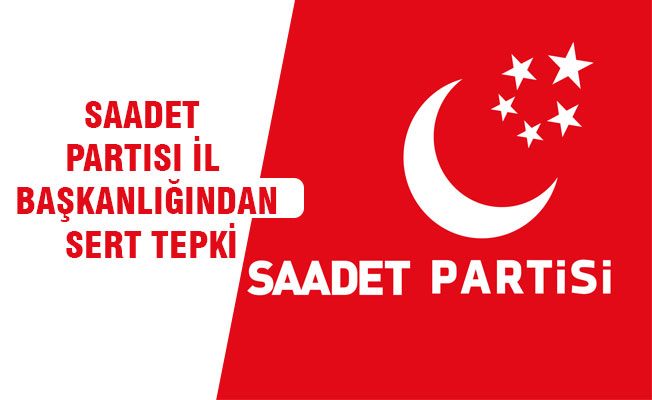 SAADET PARTISI İL BAŞKANLIĞINDAN SERT TEPKİ