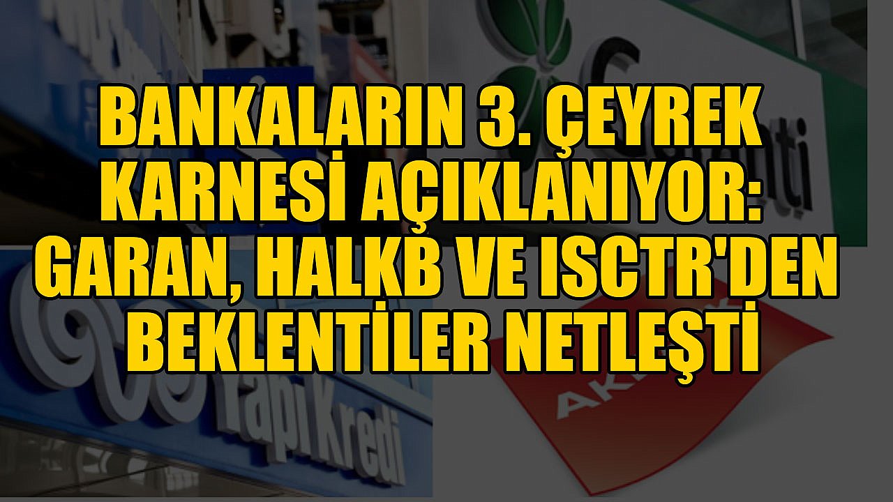Bankaların 3. Çeyrek Karnesi Açıklanıyor: GARAN, HALKB ve ISCTR'den Beklentiler Netleşti