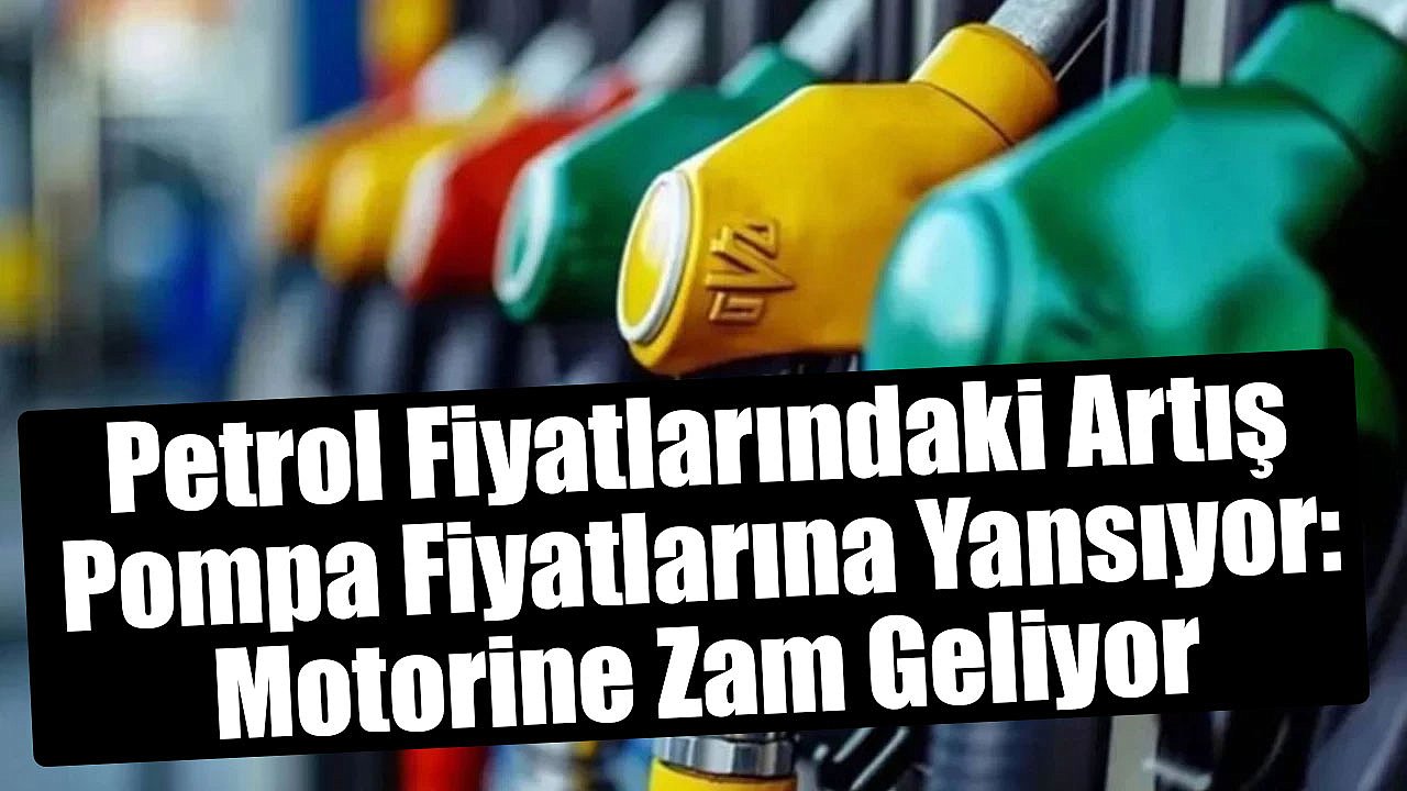 Petrol Fiyatlarındaki Artış Pompa Fiyatlarına Yansıyor: Motorine Zam Geliyor