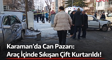 Karaman'da Can Pazarı: Araç İçinde Sıkışan Çift Kurtarıldı!