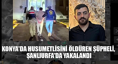 KONYA'DA HUSUMETLİSİNİ ÖLDÜREN ŞÜPHELİ, ŞANLIURFA'DA YAKALANDI