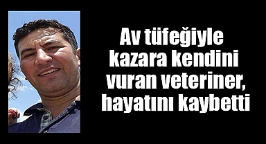 Av tüfeğiyle kazara kendini vuran veteriner, hayatını kaybetti