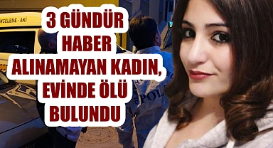 3 GÜNDÜR HABER ALINAMAYAN KADIN, EVİNDE ÖLÜ BULUNDU